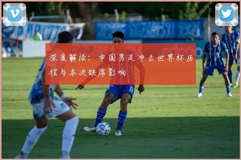 深度解读:中国男足冲击世界杯历程与本次缺席影响