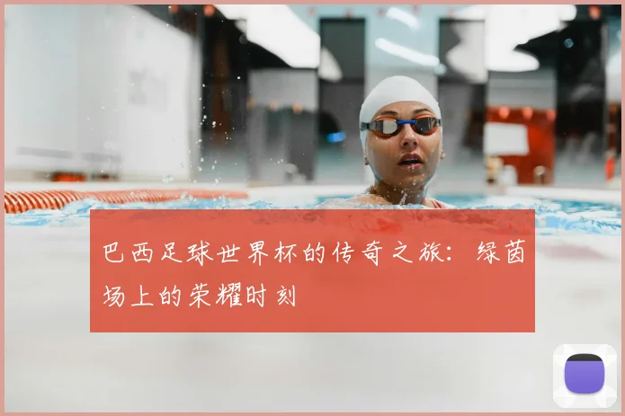 巴西足球世界杯的传奇之旅：绿茵场上的荣耀时刻