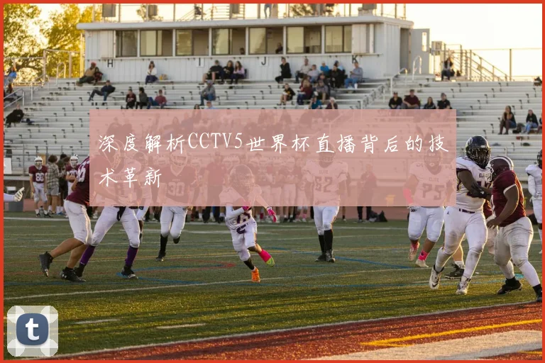 深度解析CCTV5世界杯直播背后的技术革新
