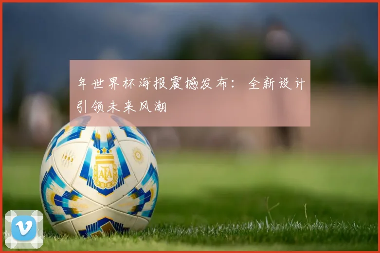 年世界杯海报震撼发布：全新设计引领未来风潮