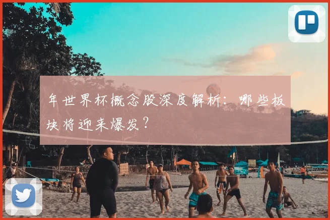 年世界杯概念股深度解析：哪些板块将迎来爆发？