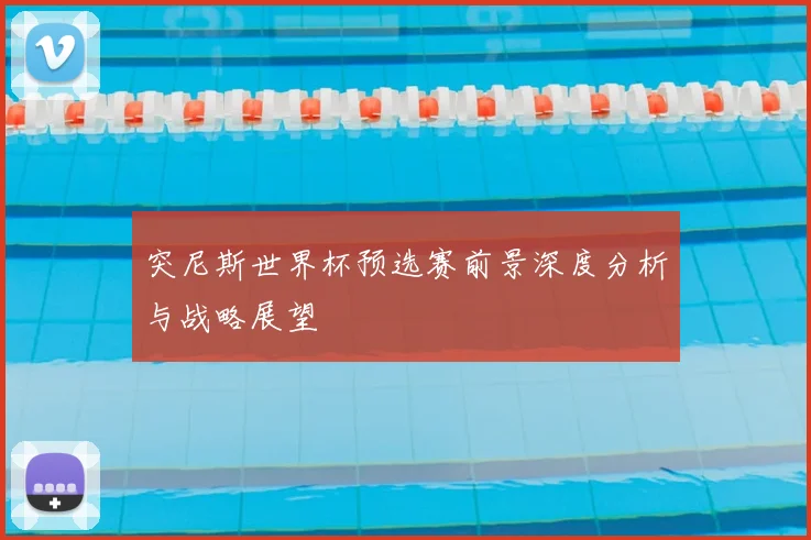 突尼斯世界杯预选赛前景深度分析与战略展望