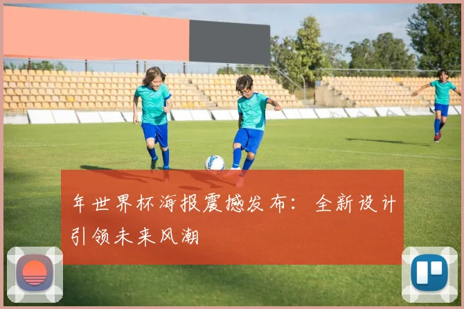 年世界杯海报震撼发布：全新设计引领未来风潮