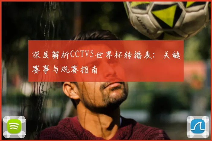 深度解析CCTV5世界杯转播表：关键赛事与观赛指南
