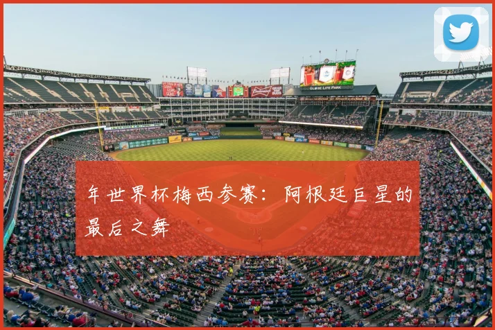 年世界杯梅西参赛:阿根廷巨星的最后之舞