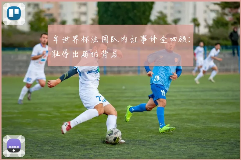 年世界杯法国队内讧事件全回顾：耻辱出局的背后