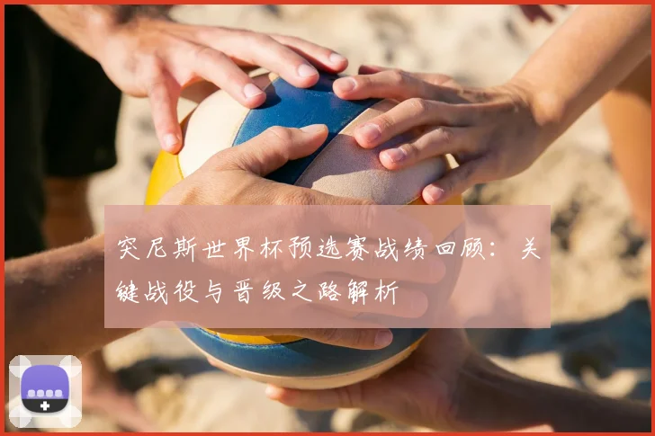 突尼斯世界杯预选赛战绩回顾：关键战役与晋级之路解析