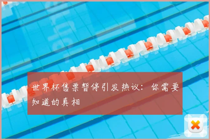 世界杯售票暂停引发热议:你需要知道的真相