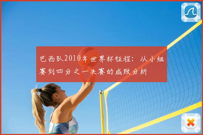 巴西队2010年世界杯征程：从小组赛到四分之一决赛的成败分析